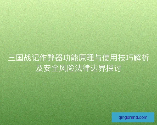 三国战记作弊器功能原理与使用技巧解析及安全风险法律边界探讨 三国战记作弊器功能原理与使用技巧解析及安全风险法律边界探讨