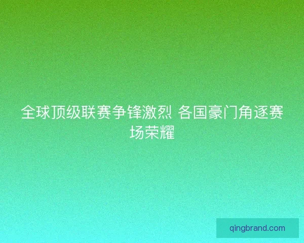 全球顶级联赛争锋激烈 各国豪门角逐赛场荣耀