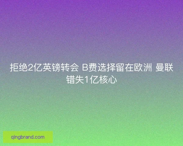 拒绝2亿英镑转会 B费选择留在欧洲 曼联错失1亿核心