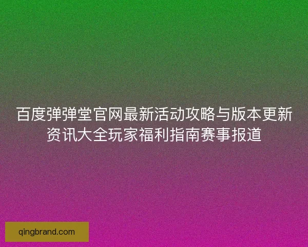 百度弹弹堂官网最新活动攻略与版本更新资讯大全玩家福利指南赛事报道