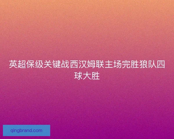 英超保级关键战西汉姆联主场完胜狼队四球大胜