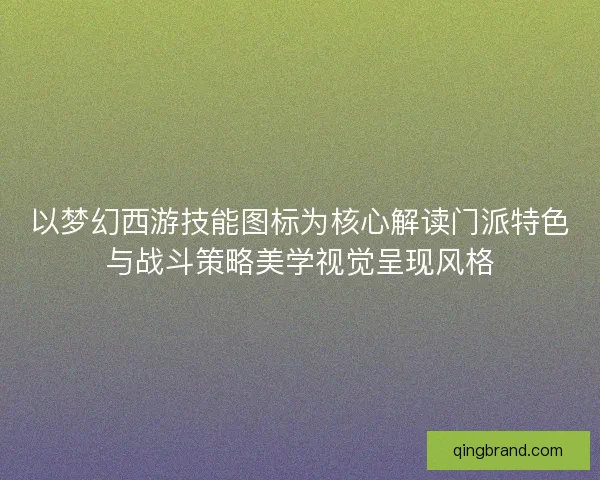 以梦幻西游技能图标为核心解读门派特色与战斗策略美学视觉呈现风格