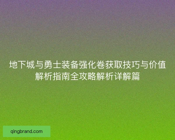 地下城与勇士装备强化卷获取技巧与价值解析指南全攻略解析详解篇