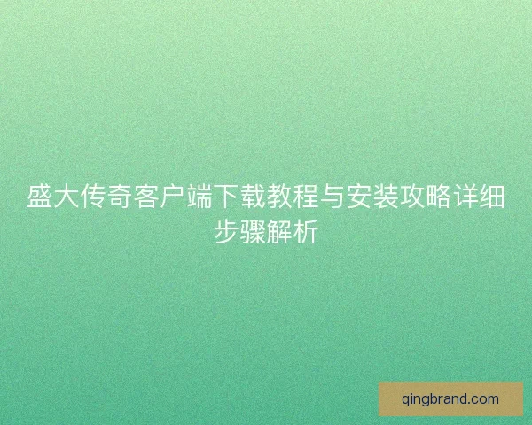 盛大传奇客户端下载教程与安装攻略详细步骤解析
