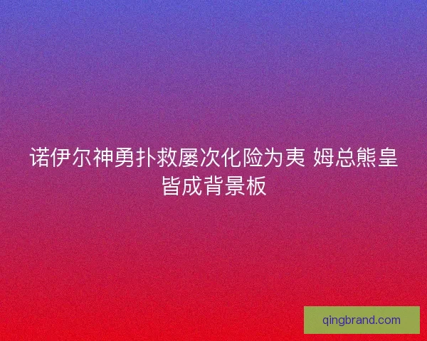 诺伊尔神勇扑救屡次化险为夷 姆总熊皇皆成背景板