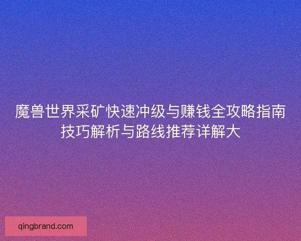 魔兽世界采矿快速冲级与赚钱全攻略指南技巧解析与路线推荐详解大