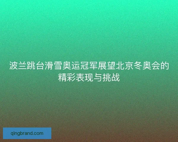 波兰跳台滑雪奥运冠军展望北京冬奥会的精彩表现与挑战