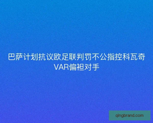 巴萨计划抗议欧足联判罚不公指控科瓦奇VAR偏袒对手