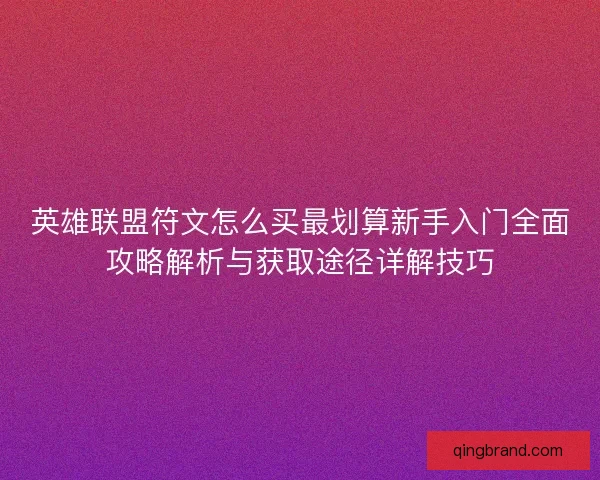 英雄联盟符文怎么买最划算新手入门全面攻略解析与获取途径详解技巧 英雄联盟符文怎么买最划算新手入门全面攻略解析与获取途径详解技巧